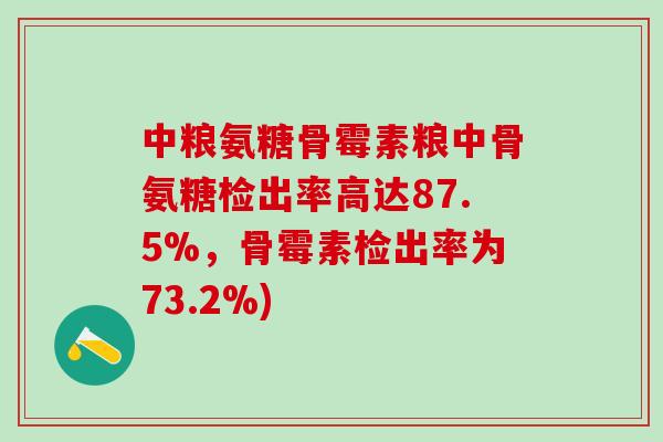 中粮氨糖骨霉素粮中骨氨糖检出率高达87.5%，骨霉素检出率为73.2%)
