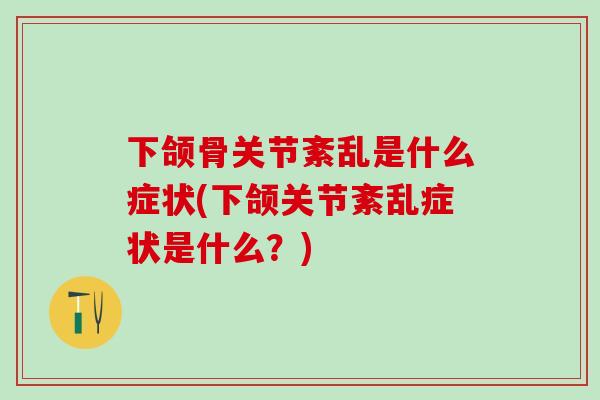 下颌骨关节紊乱是什么症状(下颌关节紊乱症状是什么？)