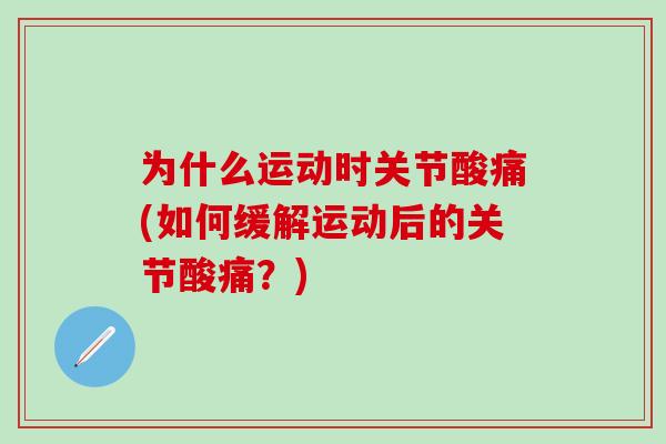 为什么运动时关节酸痛(如何缓解运动后的关节酸痛？)