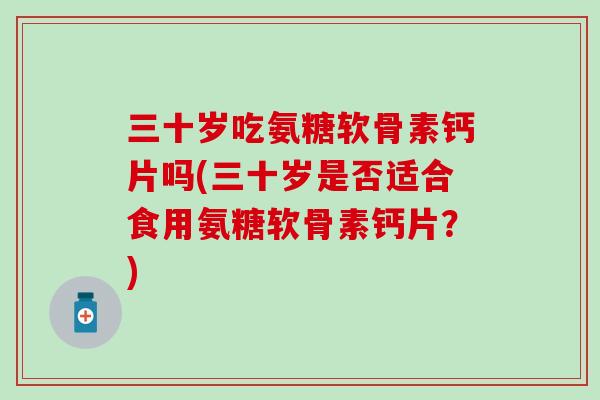 三十岁吃氨糖软骨素钙片吗(三十岁是否适合食用氨糖软骨素钙片？)