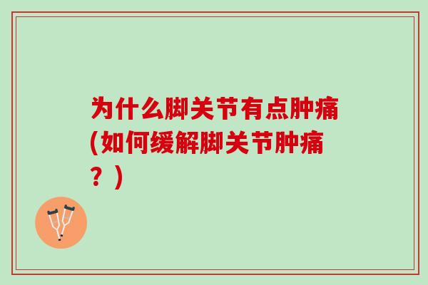 为什么脚关节有点肿痛(如何缓解脚关节肿痛？)
