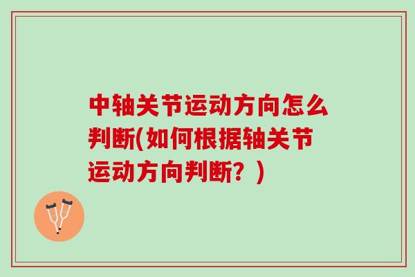 中轴关节运动方向怎么判断(如何根据轴关节运动方向判断？)