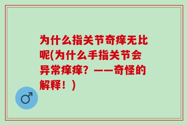 为什么指关节奇痒无比呢(为什么手指关节会异常痒痒？——奇怪的解释！)