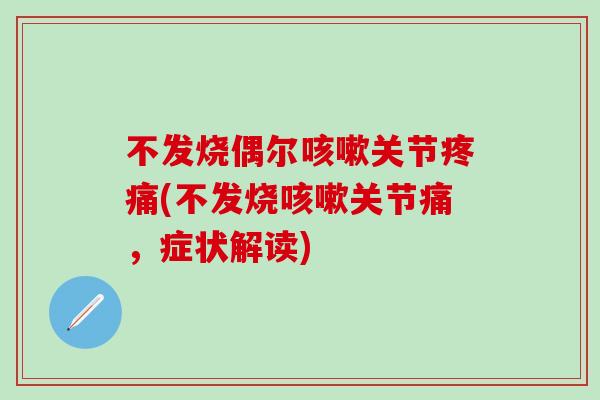 不发烧偶尔咳嗽关节疼痛(不发烧咳嗽关节痛，症状解读)