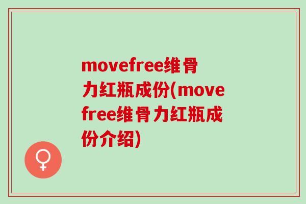 movefree维骨力红瓶成份(movefree维骨力红瓶成份介绍)