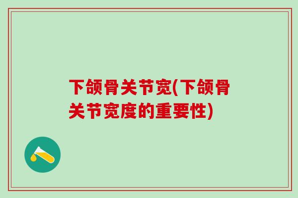 下颌骨关节宽(下颌骨关节宽度的重要性)
