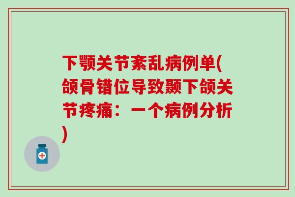 下颚关节紊乱病例单(颌骨错位导致颞下颌关节疼痛：一个病例分析)
