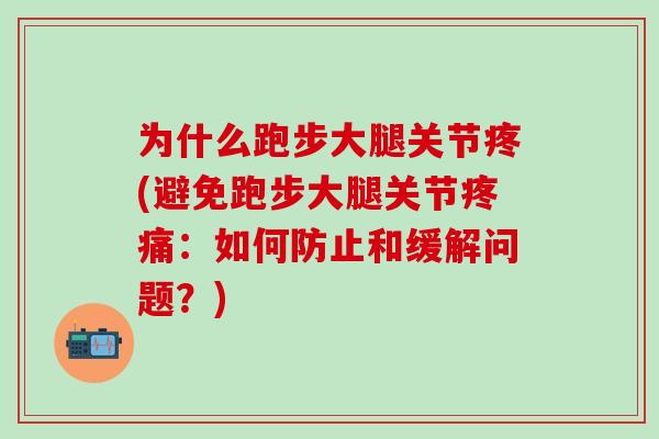 为什么跑步大腿关节疼(避免跑步大腿关节疼痛：如何防止和缓解问题？)