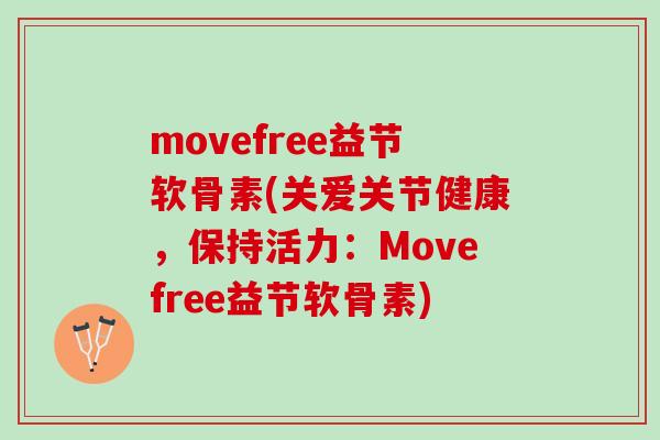 movefree益节软骨素(关爱关节健康，保持活力：Movefree益节软骨素)
