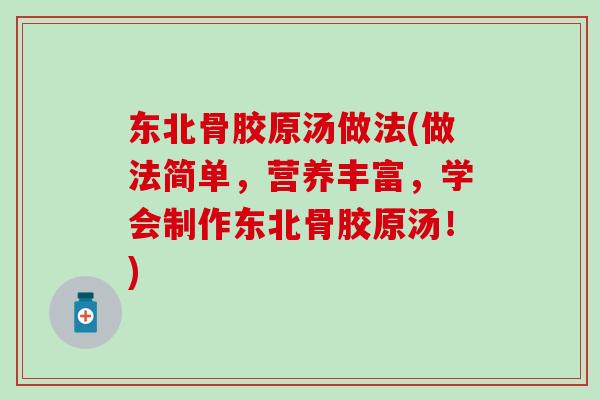 东北骨胶原汤做法(做法简单，营养丰富，学会制作东北骨胶原汤！)