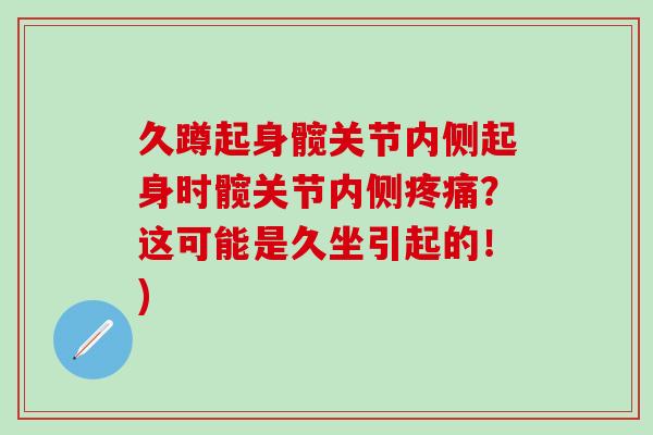 久蹲起身髋关节内侧起身时髋关节内侧疼痛？这可能是久坐引起的！)
