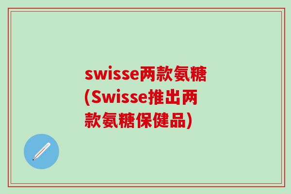 swisse两款氨糖(Swisse推出两款氨糖保健品)