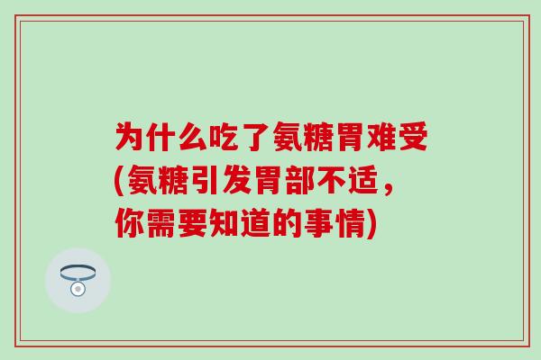 为什么吃了氨糖胃难受(氨糖引发胃部不适，你需要知道的事情)