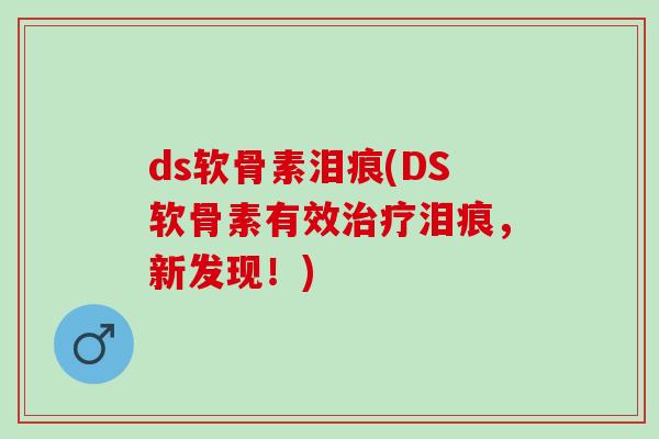 ds软骨素泪痕(DS软骨素有效治疗泪痕，新发现！)