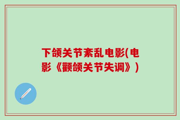下颌关节紊乱电影(电影《颧颌关节失调》)