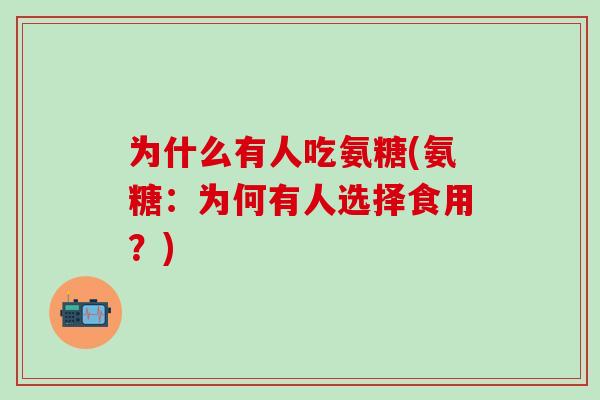 为什么有人吃氨糖(氨糖：为何有人选择食用？)
