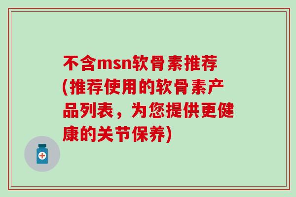 不含msn软骨素推荐(推荐使用的软骨素产品列表，为您提供更健康的关节保养)