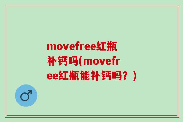 movefree红瓶补钙吗(movefree红瓶能补钙吗？)