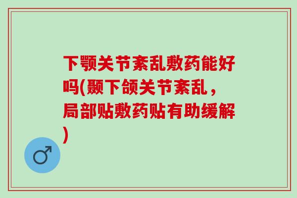 下颚关节紊乱敷药能好吗(颞下颌关节紊乱，局部贴敷药贴有助缓解)