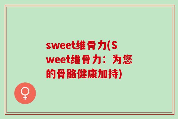 sweet维骨力(Sweet维骨力：为您的骨骼健康加持)