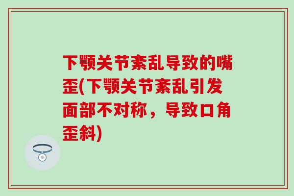 下颚关节紊乱导致的嘴歪(下颚关节紊乱引发面部不对称，导致口角歪斜)