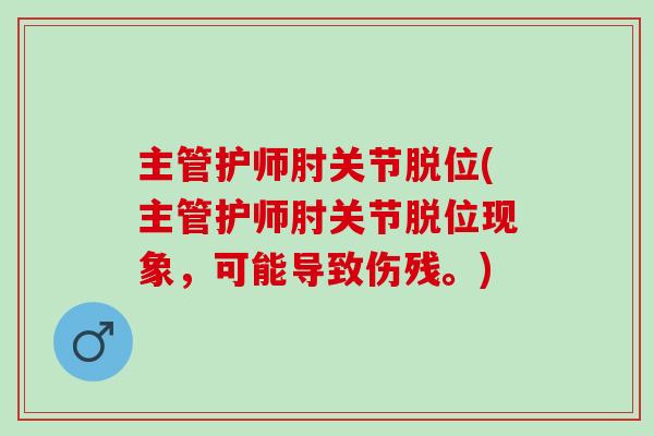 主管护师肘关节脱位(主管护师肘关节脱位现象，可能导致伤残。)