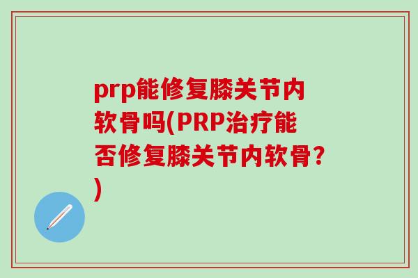 prp能修复膝关节内软骨吗(PRP治疗能否修复膝关节内软骨？)