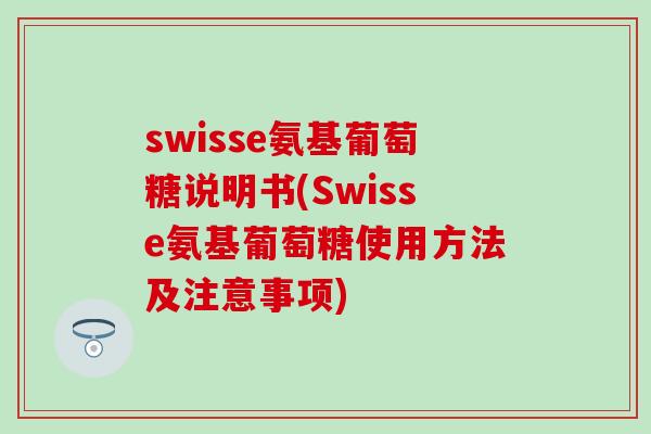 swisse氨基葡萄糖说明书(Swisse氨基葡萄糖使用方法及注意事项)