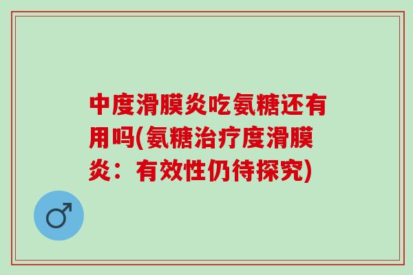 中度滑膜炎吃氨糖还有用吗(氨糖治疗度滑膜炎：有效性仍待探究)