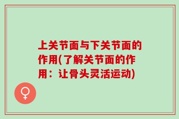 上关节面与下关节面的作用(了解关节面的作用：让骨头灵活运动)