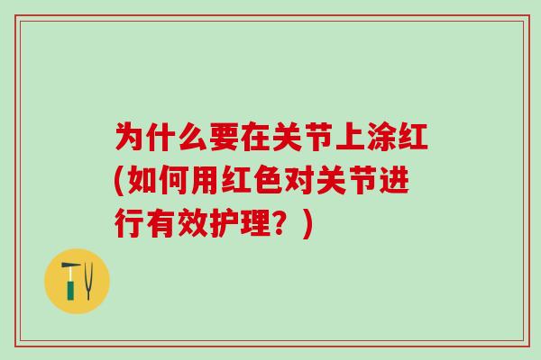 为什么要在关节上涂红(如何用红色对关节进行有效护理？)