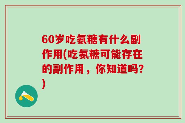 60岁吃氨糖有什么副作用(吃氨糖可能存在的副作用，你知道吗？)