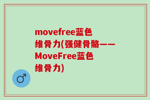 movefree蓝色维骨力(强健骨骼——MoveFree蓝色维骨力)
