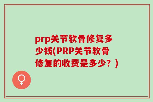 prp关节软骨修复多少钱(PRP关节软骨修复的收费是多少？)