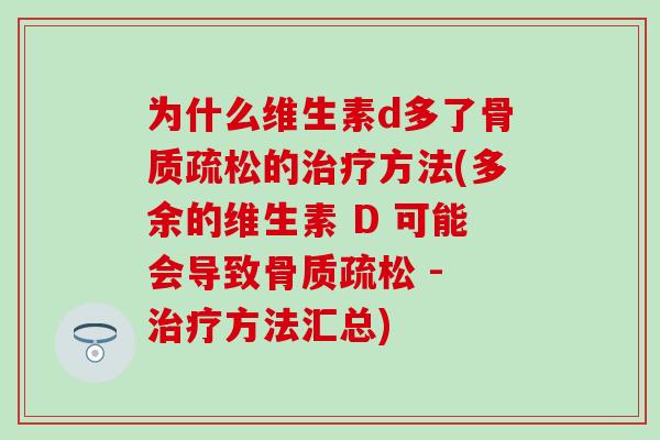 为什么维生素d多了骨质疏松的治疗方法(多余的维生素 D 可能会导致骨质疏松 - 治疗方法汇总)