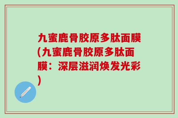 九蜜鹿骨胶原多肽面膜(九蜜鹿骨胶原多肽面膜：深层滋润焕发光彩)