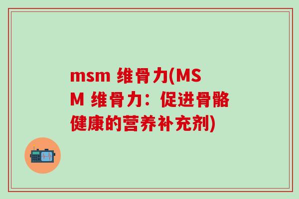 msm 维骨力(MSM 维骨力：促进骨骼健康的营养补充剂)
