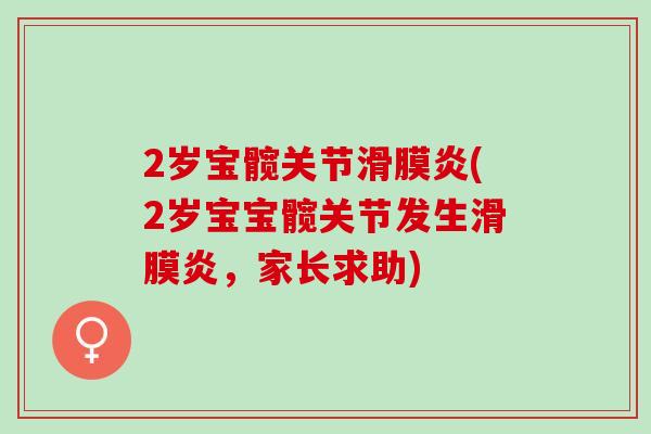 2岁宝髋关节滑膜炎(2岁宝宝髋关节发生滑膜炎，家长求助)