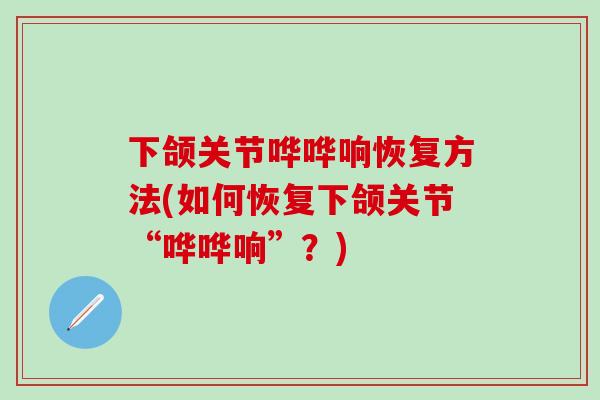 下颌关节哗哗响恢复方法(如何恢复下颌关节“哗哗响”？)