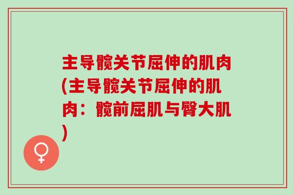 主导髋关节屈伸的肌肉(主导髋关节屈伸的肌肉：髋前屈肌与臀大肌)