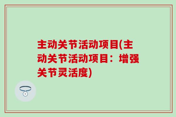 主动关节活动项目(主动关节活动项目：增强关节灵活度)