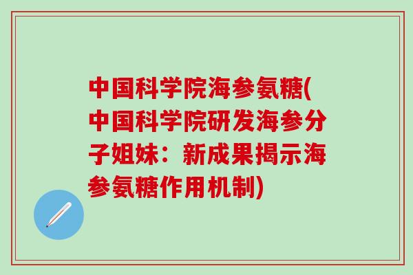 中国科学院海参氨糖(中国科学院研发海参分子姐妹：新成果揭示海参氨糖作用机制)