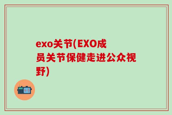 exo关节(EXO成员关节保健走进公众视野)
