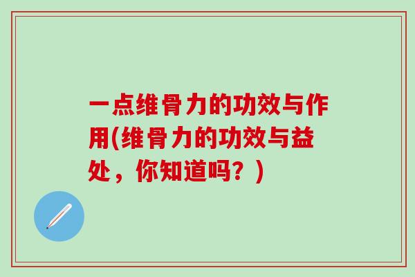 一点维骨力的功效与作用(维骨力的功效与益处，你知道吗？)