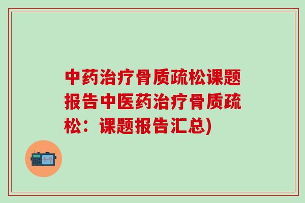 中药治疗骨质疏松课题报告中医药治疗骨质疏松：课题报告汇总)