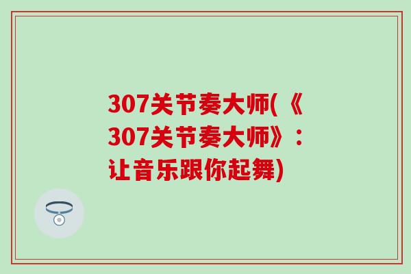 307关节奏大师(《307关节奏大师》：让音乐跟你起舞)
