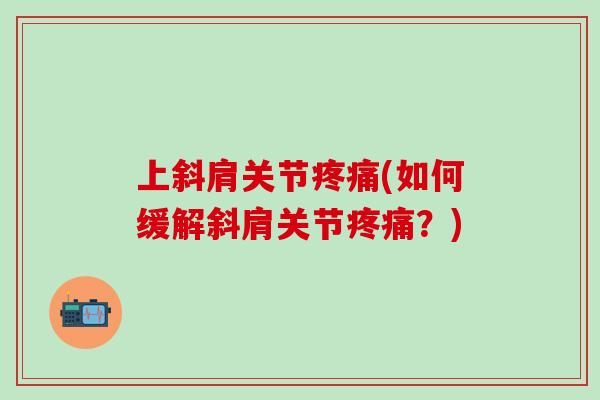 上斜肩关节疼痛(如何缓解斜肩关节疼痛？)