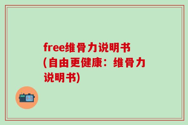 free维骨力说明书(自由更健康：维骨力说明书)