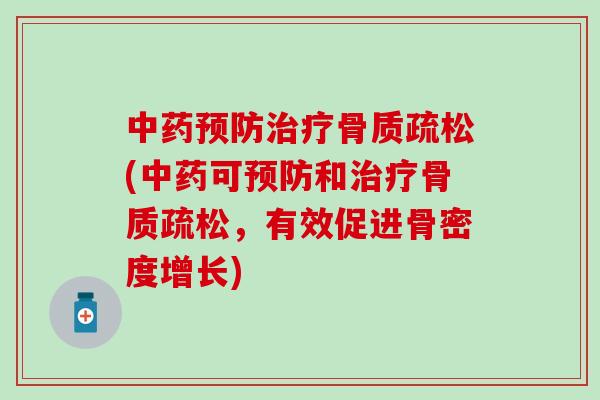 中药预防治疗骨质疏松(中药可预防和治疗骨质疏松，有效促进骨密度增长)