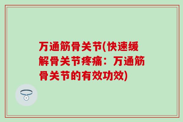万通筋骨关节(快速缓解骨关节疼痛：万通筋骨关节的有效功效)